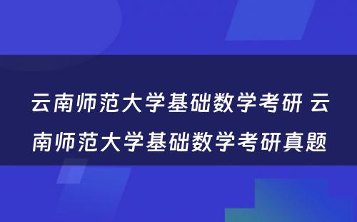 云南师范大学基础数学考研 云南师范大学基础数学考研真题