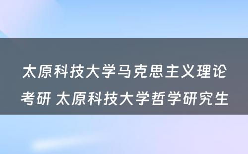 太原科技大学马克思主义理论考研 太原科技大学哲学研究生