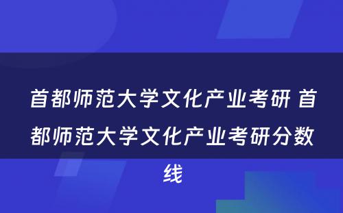 首都师范大学文化产业考研 首都师范大学文化产业考研分数线