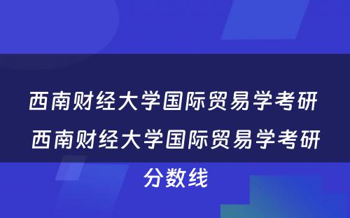 西南财经大学国际贸易学考研 西南财经大学国际贸易学考研分数线