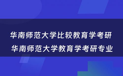 华南师范大学比较教育学考研 华南师范大学教育学考研专业