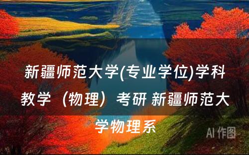 新疆师范大学(专业学位)学科教学（物理）考研 新疆师范大学物理系