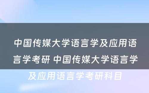 中国传媒大学语言学及应用语言学考研 中国传媒大学语言学及应用语言学考研科目