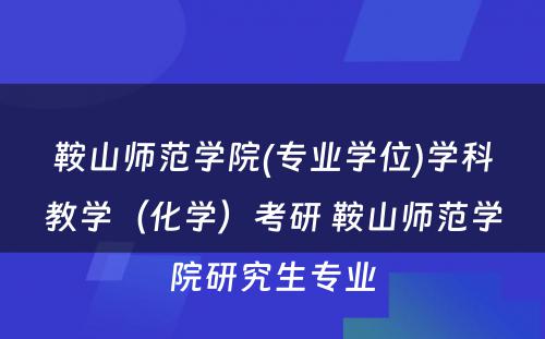 鞍山师范学院(专业学位)学科教学（化学）考研 鞍山师范学院研究生专业