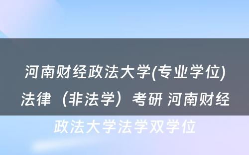 河南财经政法大学(专业学位)法律（非法学）考研 河南财经政法大学法学双学位