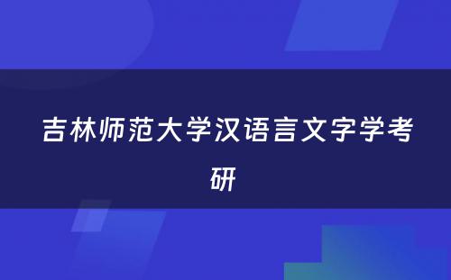 吉林师范大学汉语言文字学考研 