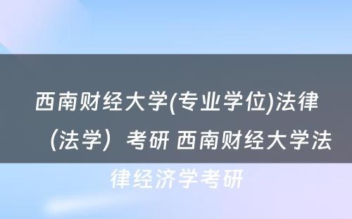 西南财经大学(专业学位)法律（法学）考研 西南财经大学法律经济学考研