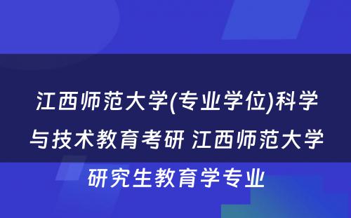 江西师范大学(专业学位)科学与技术教育考研 江西师范大学研究生教育学专业