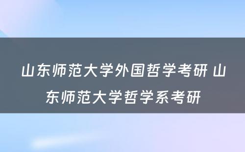 山东师范大学外国哲学考研 山东师范大学哲学系考研