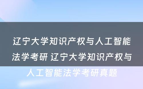 辽宁大学知识产权与人工智能法学考研 辽宁大学知识产权与人工智能法学考研真题