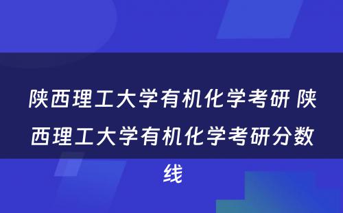 陕西理工大学有机化学考研 陕西理工大学有机化学考研分数线