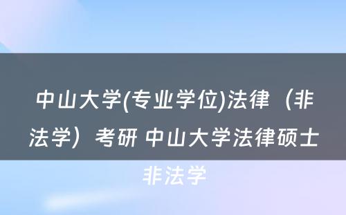 中山大学(专业学位)法律（非法学）考研 中山大学法律硕士非法学