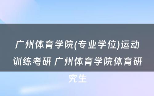 广州体育学院(专业学位)运动训练考研 广州体育学院体育研究生