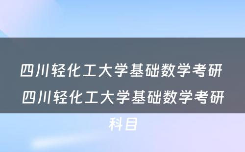 四川轻化工大学基础数学考研 四川轻化工大学基础数学考研科目