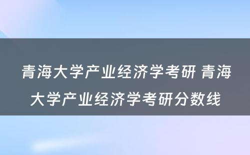 青海大学产业经济学考研 青海大学产业经济学考研分数线