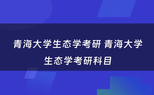 青海大学生态学考研 青海大学生态学考研科目