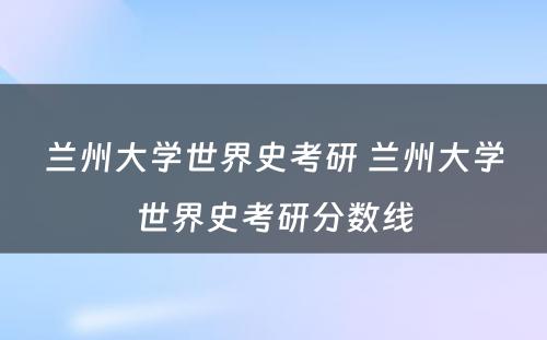 兰州大学世界史考研 兰州大学世界史考研分数线