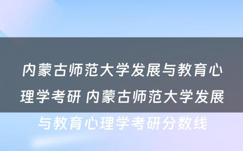 内蒙古师范大学发展与教育心理学考研 内蒙古师范大学发展与教育心理学考研分数线