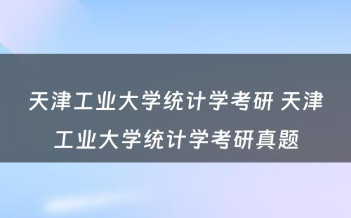 天津工业大学统计学考研 天津工业大学统计学考研真题