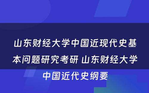 山东财经大学中国近现代史基本问题研究考研 山东财经大学中国近代史纲要