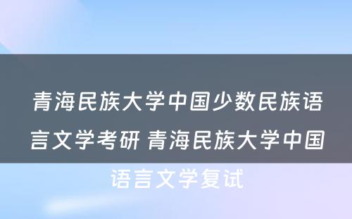 青海民族大学中国少数民族语言文学考研 青海民族大学中国语言文学复试