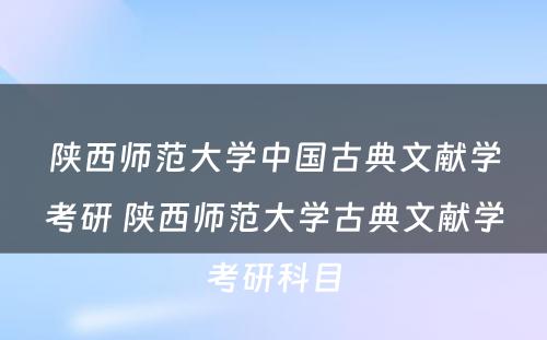 陕西师范大学中国古典文献学考研 陕西师范大学古典文献学考研科目