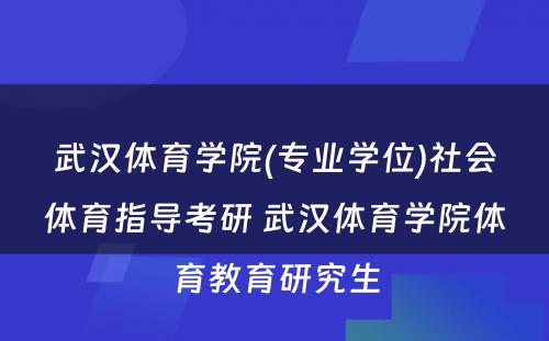 武汉体育学院(专业学位)社会体育指导考研 武汉体育学院体育教育研究生