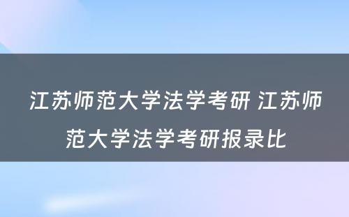 江苏师范大学法学考研 江苏师范大学法学考研报录比