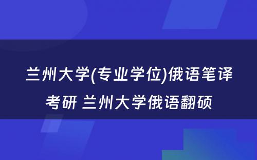 兰州大学(专业学位)俄语笔译考研 兰州大学俄语翻硕