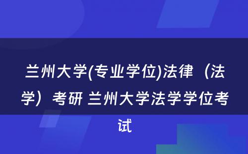 兰州大学(专业学位)法律（法学）考研 兰州大学法学学位考试