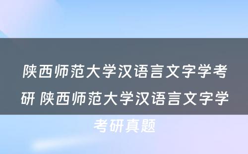 陕西师范大学汉语言文字学考研 陕西师范大学汉语言文字学考研真题