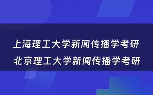 上海理工大学新闻传播学考研 北京理工大学新闻传播学考研