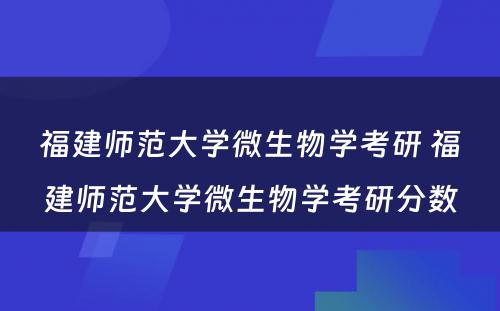 福建师范大学微生物学考研 福建师范大学微生物学考研分数