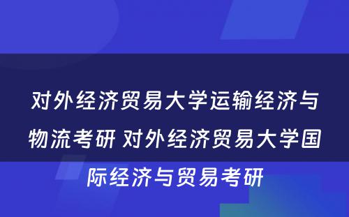 对外经济贸易大学运输经济与物流考研 对外经济贸易大学国际经济与贸易考研