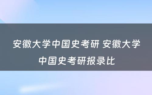 安徽大学中国史考研 安徽大学中国史考研报录比