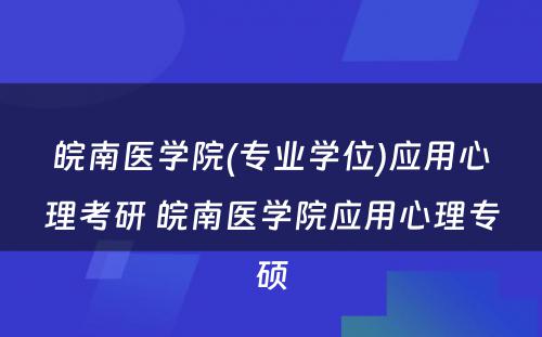 皖南医学院(专业学位)应用心理考研 皖南医学院应用心理专硕