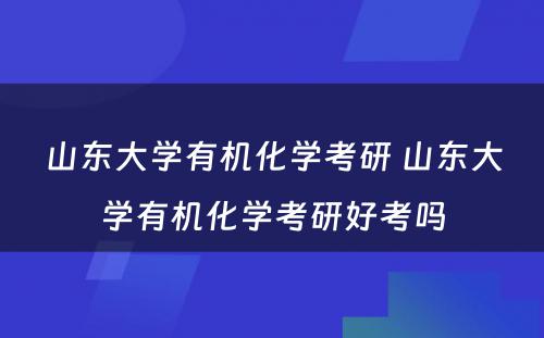 山东大学有机化学考研 山东大学有机化学考研好考吗