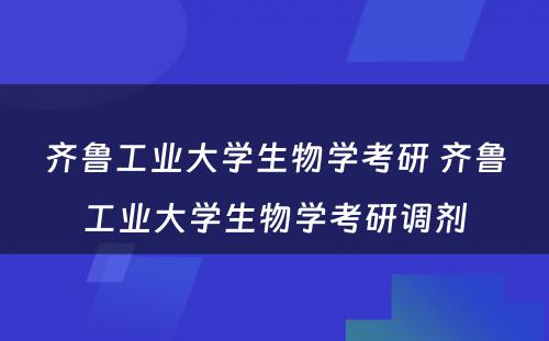 齐鲁工业大学生物学考研 齐鲁工业大学生物学考研调剂