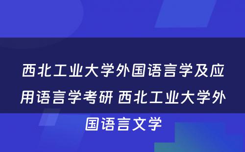 西北工业大学外国语言学及应用语言学考研 西北工业大学外国语言文学