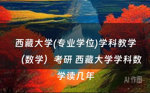 西藏大学(专业学位)学科教学（数学）考研 西藏大学学科数学读几年