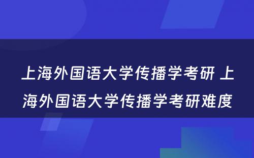 上海外国语大学传播学考研 上海外国语大学传播学考研难度