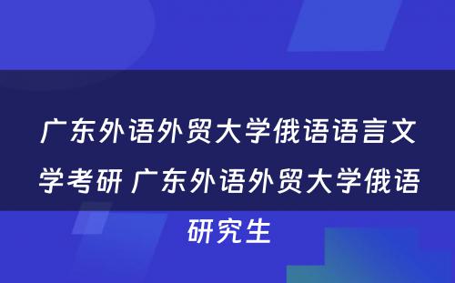 广东外语外贸大学俄语语言文学考研 广东外语外贸大学俄语研究生