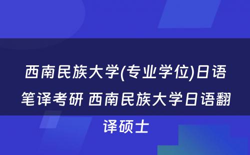 西南民族大学(专业学位)日语笔译考研 西南民族大学日语翻译硕士