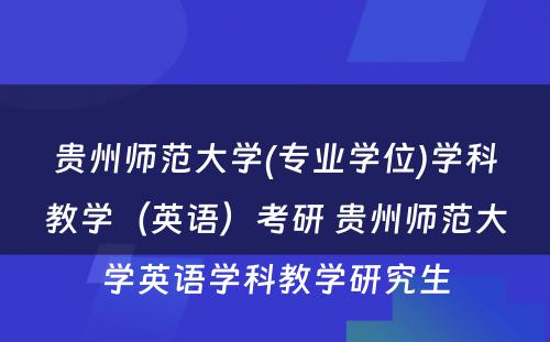 贵州师范大学(专业学位)学科教学（英语）考研 贵州师范大学英语学科教学研究生