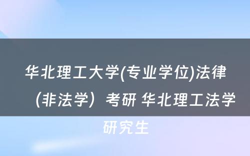 华北理工大学(专业学位)法律（非法学）考研 华北理工法学研究生