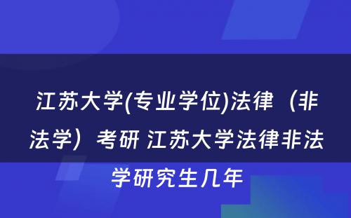 江苏大学(专业学位)法律（非法学）考研 江苏大学法律非法学研究生几年