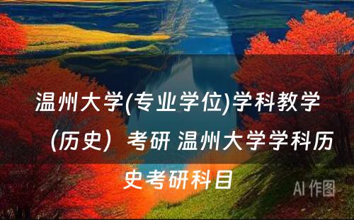 温州大学(专业学位)学科教学（历史）考研 温州大学学科历史考研科目