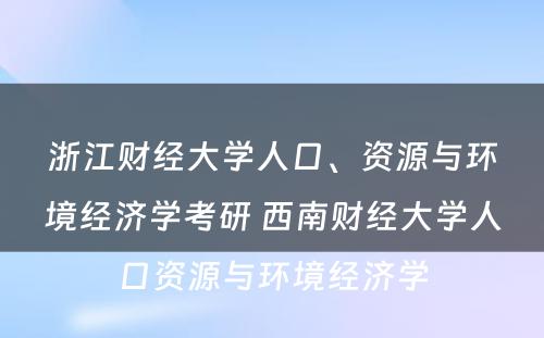 浙江财经大学人口、资源与环境经济学考研 西南财经大学人口资源与环境经济学