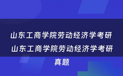 山东工商学院劳动经济学考研 山东工商学院劳动经济学考研真题