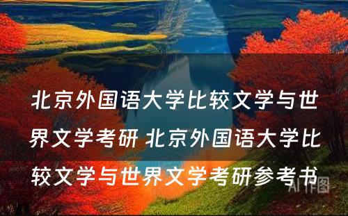 北京外国语大学比较文学与世界文学考研 北京外国语大学比较文学与世界文学考研参考书